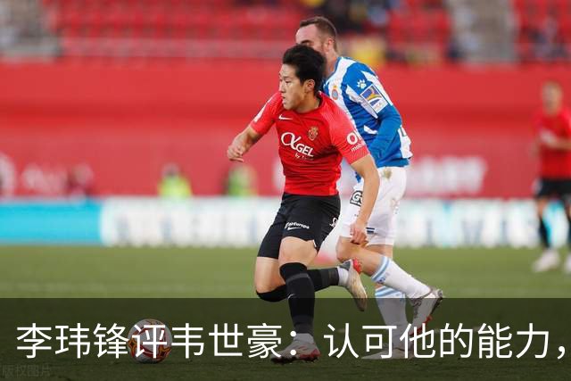 李玮锋评韦世豪：认可他的能力，但需要把情绪管理做得更好